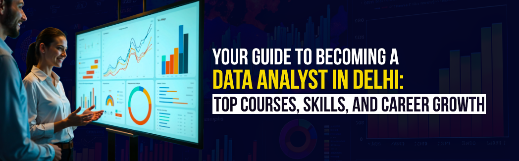 Your Guide to Becoming a Data Analyst in Delhi: Top Courses, Skills, and Career Growth